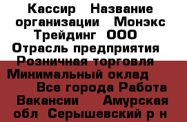 Кассир › Название организации ­ Монэкс Трейдинг, ООО › Отрасль предприятия ­ Розничная торговля › Минимальный оклад ­ 28 200 - Все города Работа » Вакансии   . Амурская обл.,Серышевский р-н